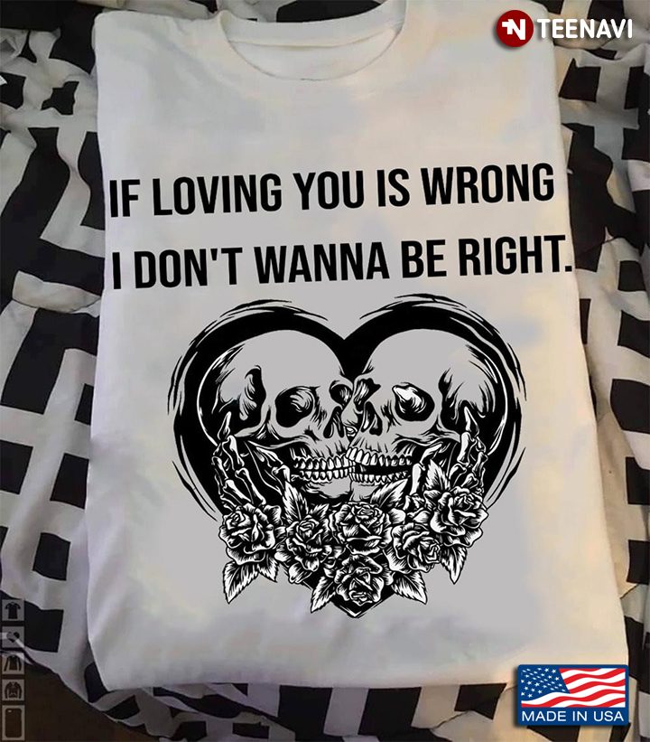 Skulls If Loving You Is Wrong I Don't Wanna Be Right
