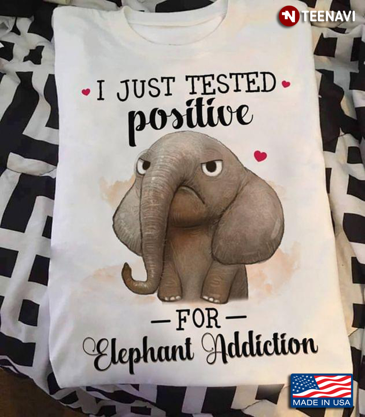 I Just Tested Positive For Elephant Addiction for Animal Lover