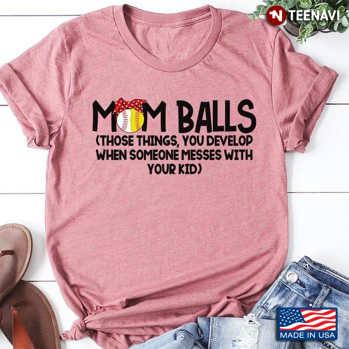 Mom Balls Those Things You Develop When Someone Messes With Your Kid