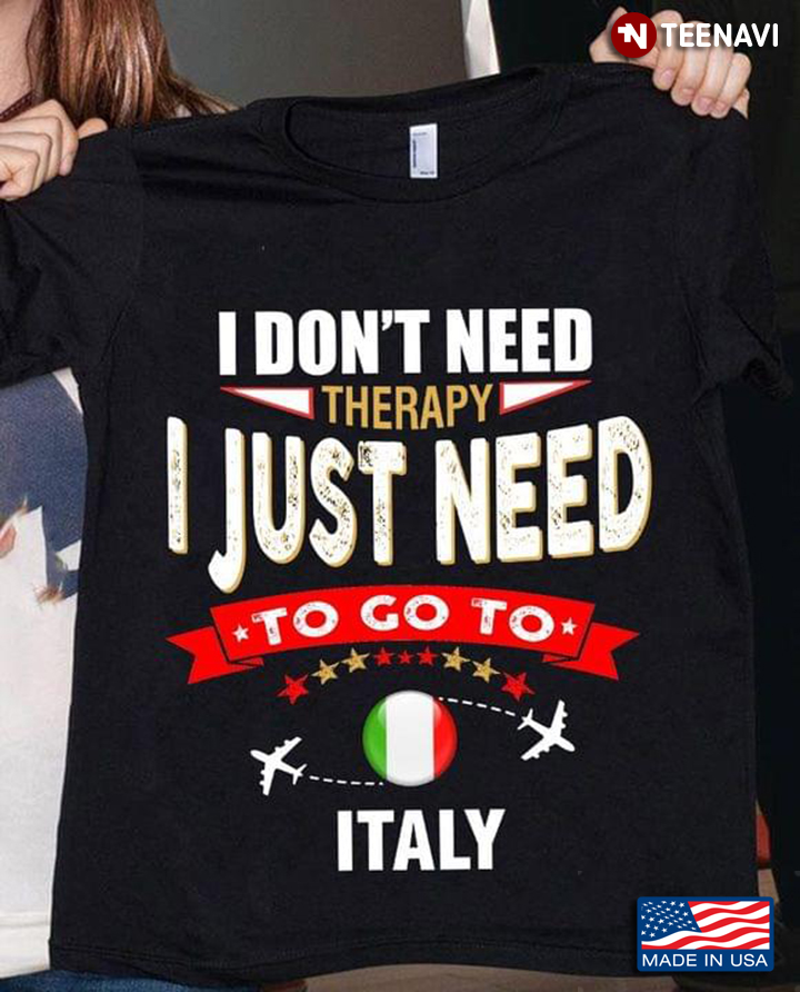I Don't Need Therapy I Just Need To Go Italy