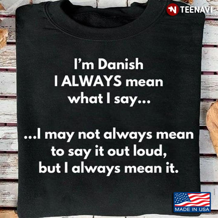 I'm Danish I Always Mean What I Say I May Not Always Mean To Say It Out Loud