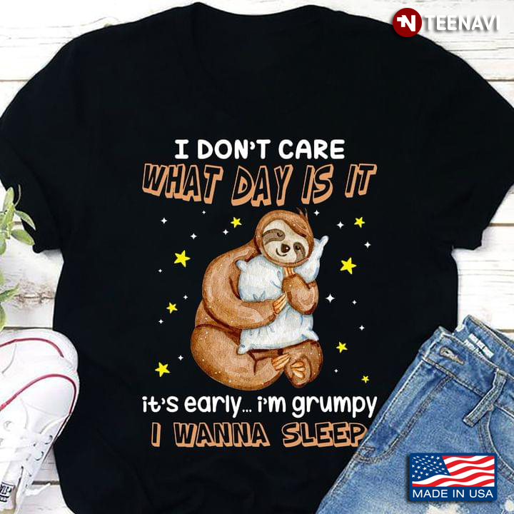 Sloth I Don't Care What Day Is It It's Early I'm Grumpy I Wanna Sleep