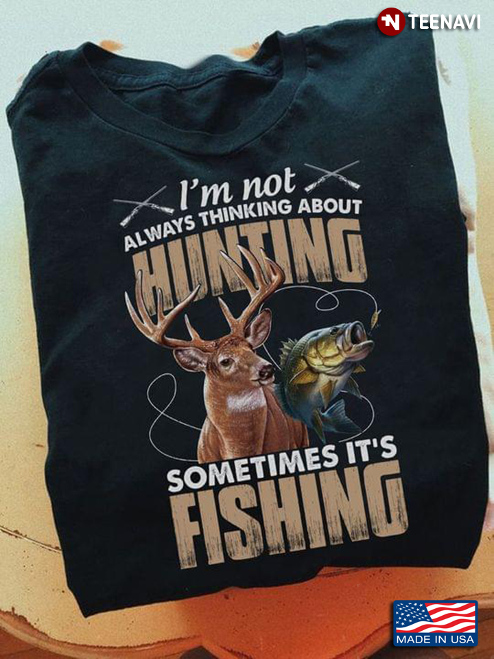 I'm Not Always Thinking About Hunting Sometimes It's Fishing