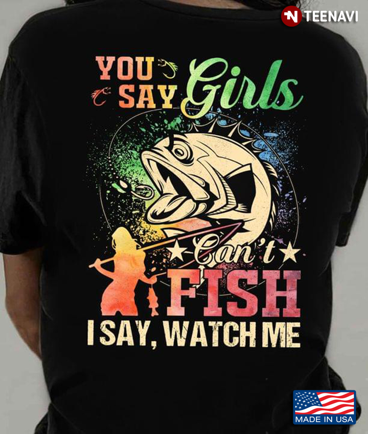 You Say Girls Can't Fish I Say Watch Me for Fishing Lover