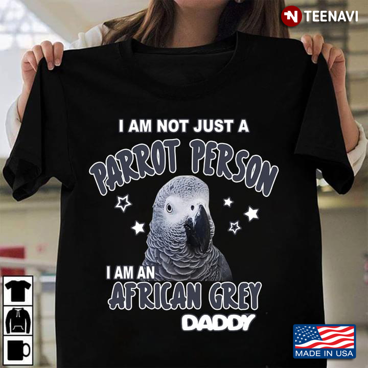 I Am Not Just A Parrot Person I Am An African Grey Daddy