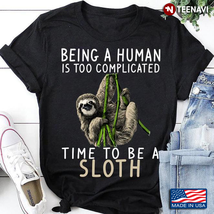 Being A Human Is Too Complicated Time To Be A Sloth