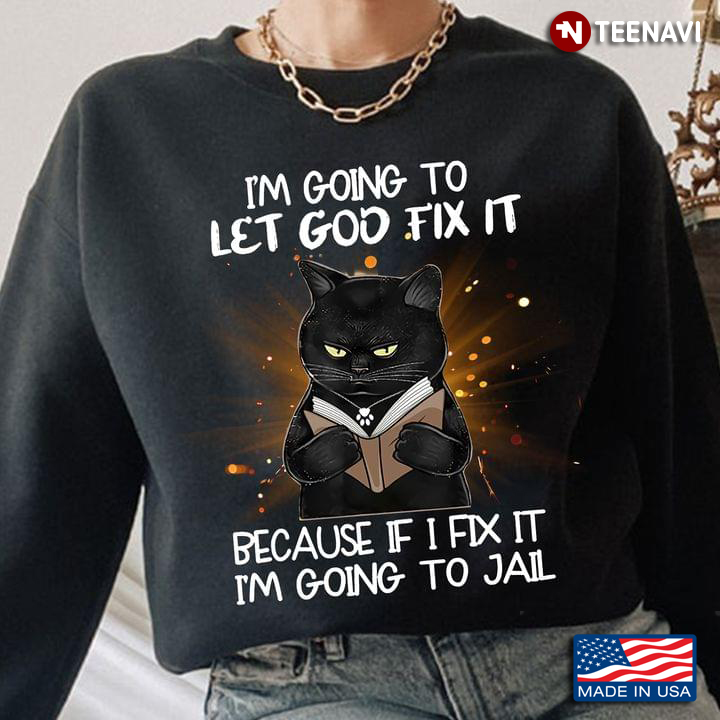 Black Cat I’m Going To Let God Fix It Because If I Fix It I’m Going To Jail