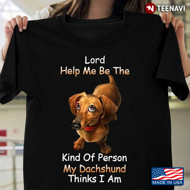 Lord Help Me Be The Kind Of Person My Dachshund Thinks I Am