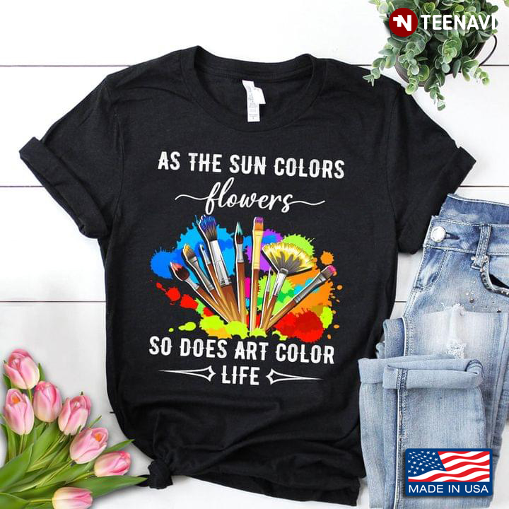 As The Sun Colors Flowers So Does Art Color Life