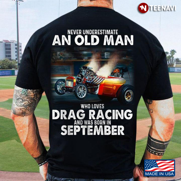 Never Underestimate An Old Man Who Loves Drag Racing And Was Born In September
