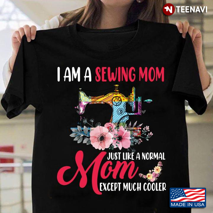 I Am A Sewing Mom Just Like A Normal Mom Except Much Cooler