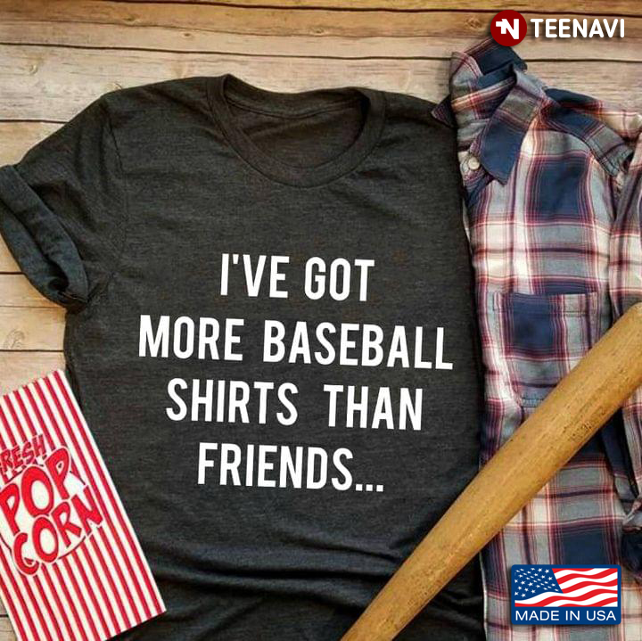 I've Got More Baseball Shirts Than Friends for Baseball Lover