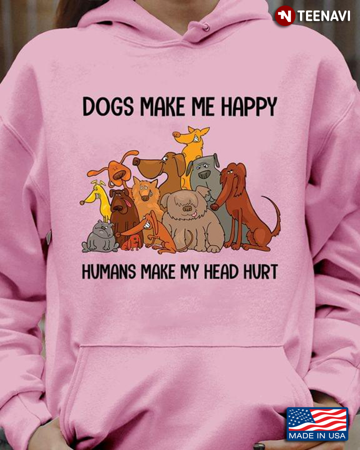 Dogs Make Me Happy Humans Make My Head Hurt for Dog Lover