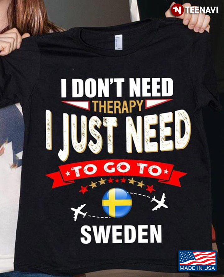 I Don't Need Therapy I Just Need To Go To Sweden
