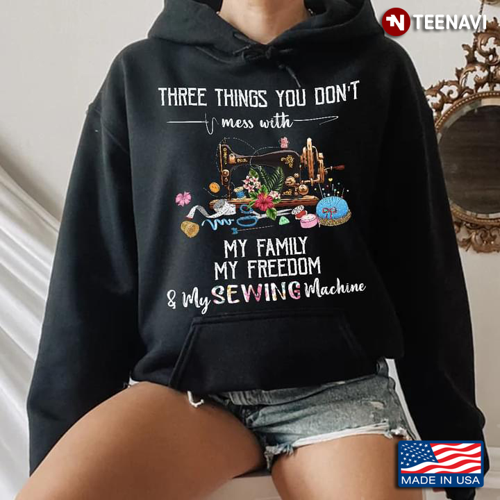 Three Things You Don't Mess With My Family My Freedom And My Sewing Machine