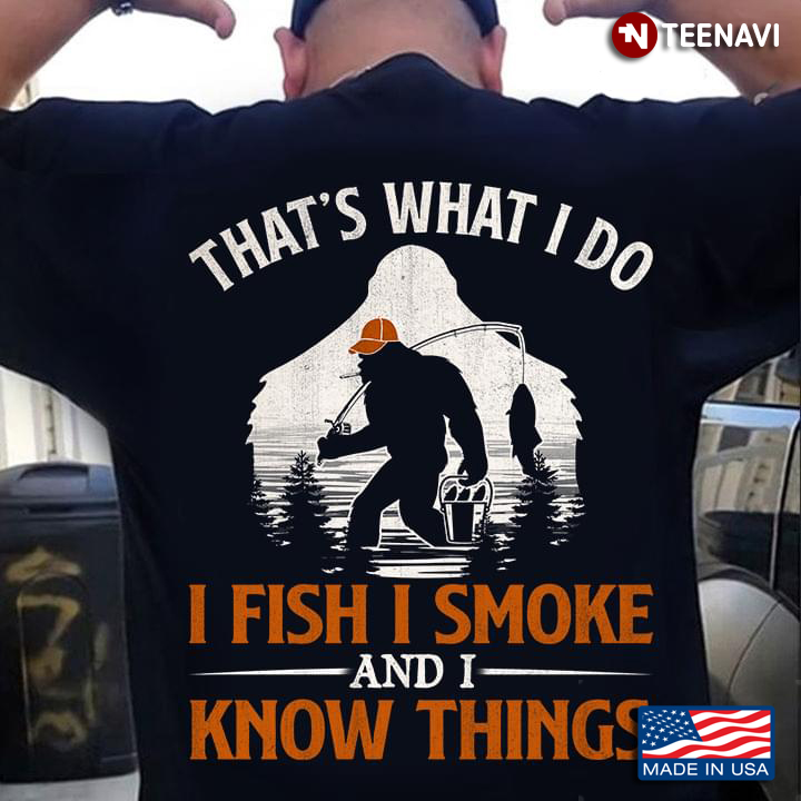 Bigfoot That's What I Do I Fish I Smoke And I Know Things