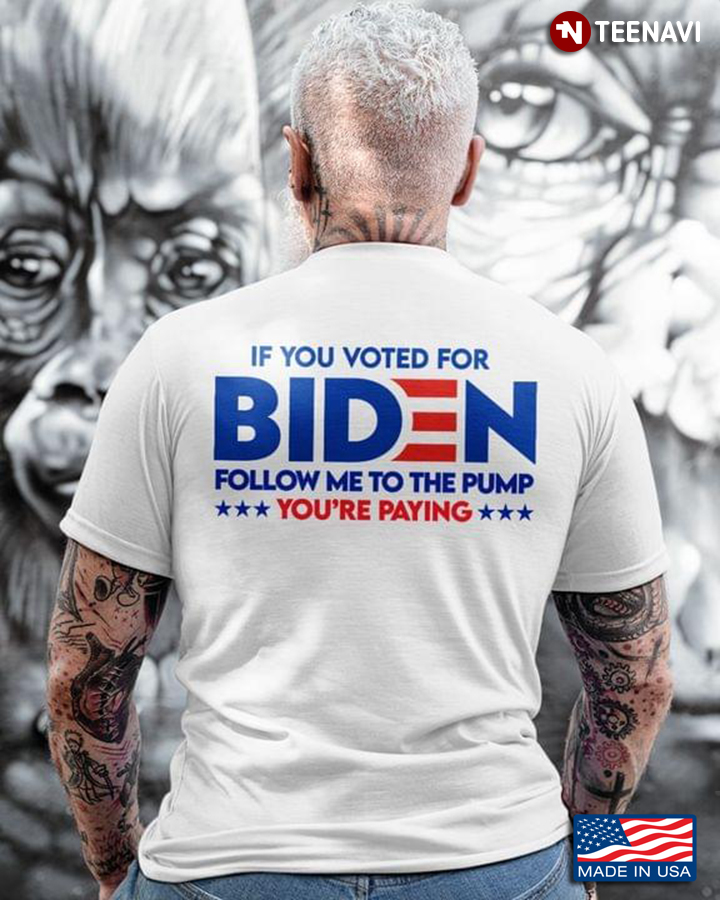 If You Voted For Biden Follow Me To The Pump You’re Paying