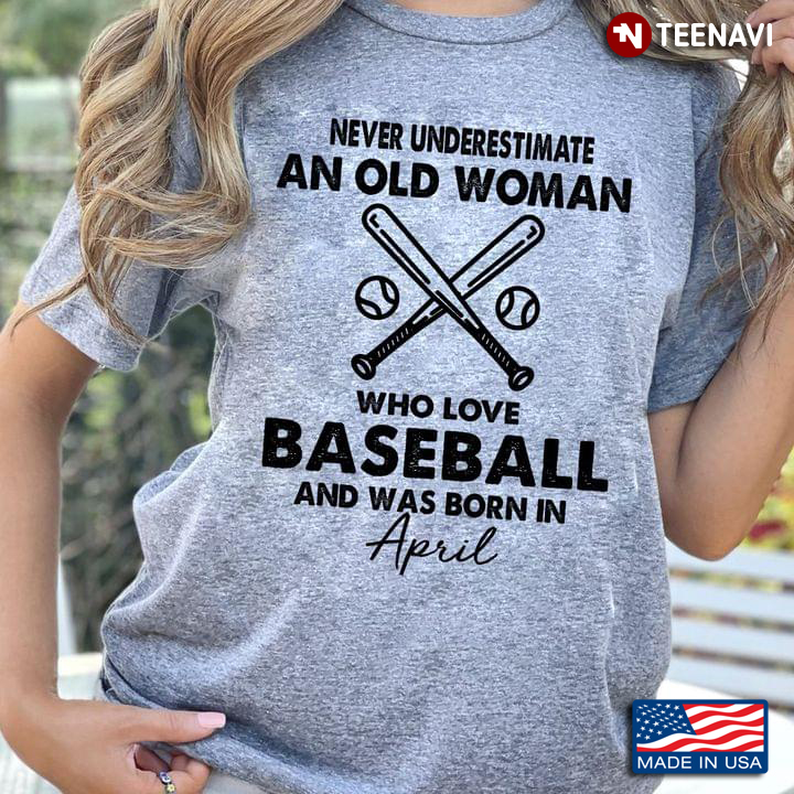 Never Underestimate An Old Woman Who Love Baseball And Was Born In April