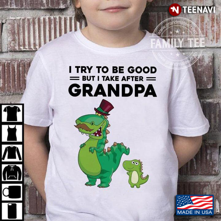 Funny Dinosaurs I Try To Be Good But I Take After Grandpa