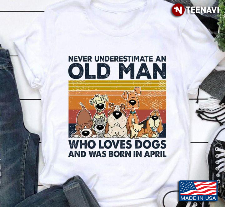 Vintage Never Underestimate An Old Man Who Loves Dogs And Was Born In April