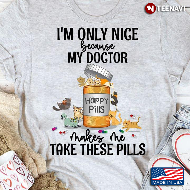 I'm Only Nice Because My Doctor Makes Me Take These Pills for Cat Lover