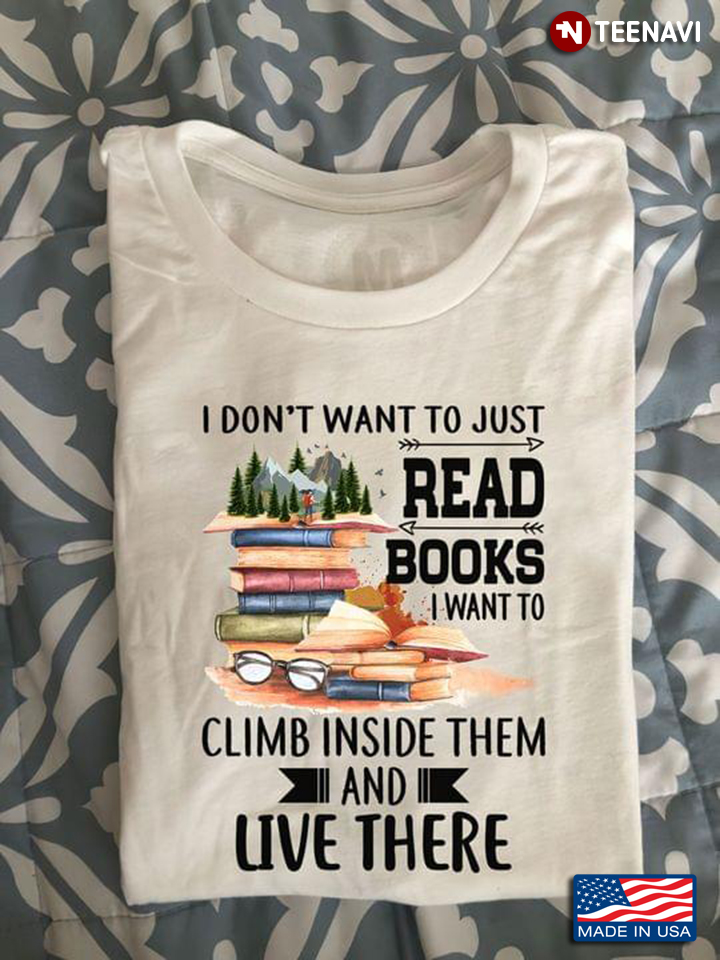 I Don't Want To Just Read Books I Want To Climb Inside Them And Live There