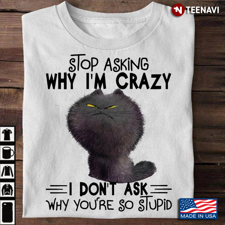 Grumpy Cat Stop Asking Why I'm Crazy I Don't Ask Why You're So Stupid
