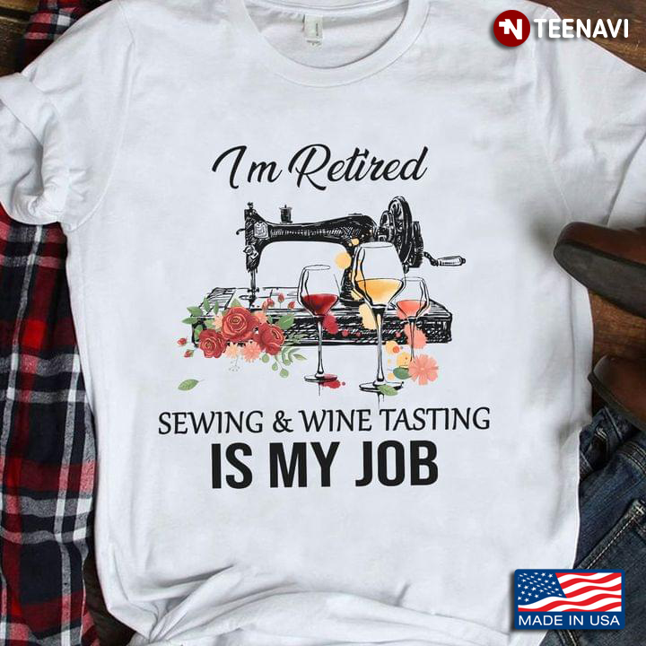 I'm Retired Sewing And Wine Tasting Is My Job