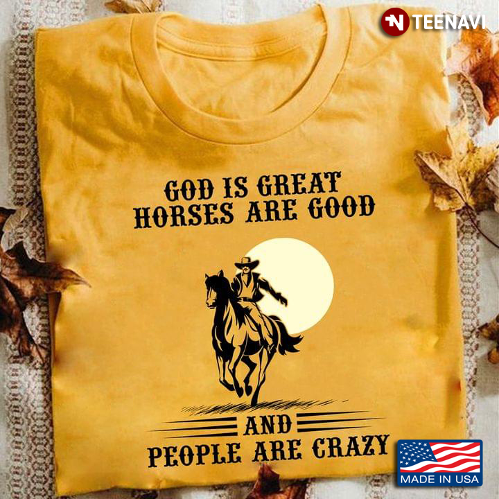 God Is Great Horses Are Good And People Are Crazy