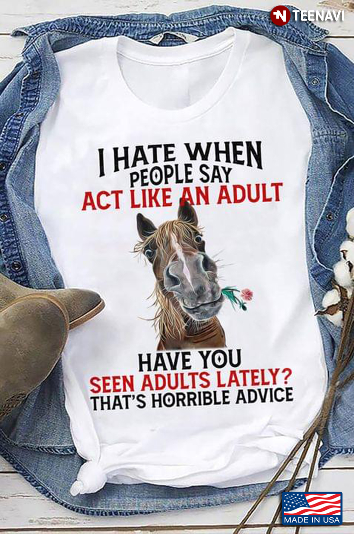 Horse I Hate When People Say Act Like An Adult Have You Seen Adults Lately