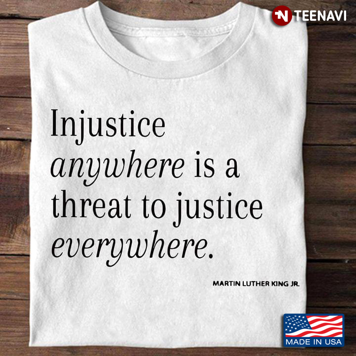 Injustice Anywhere Is A Threat To Justice Everywhere Martin Luther King Jr
