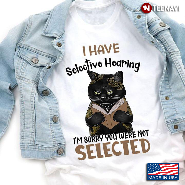 Black Cat I Have Selective Hearing I'm Sorry You Were Not Selected