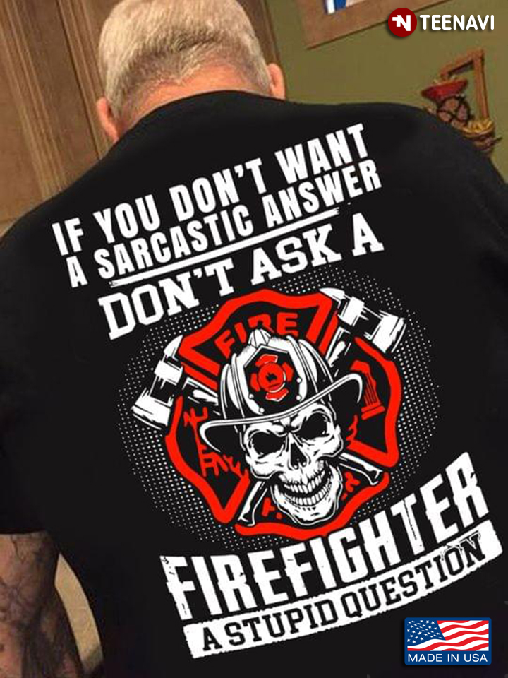 If You Don't Want A Sarcastic Answer Don't Ask A Firefighter A Stupid Question