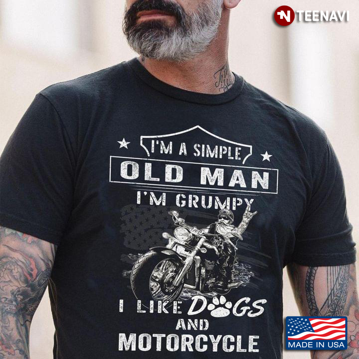 I'm A Simple Old Man I'm Grumpy I Like Dogs And Motorcycle