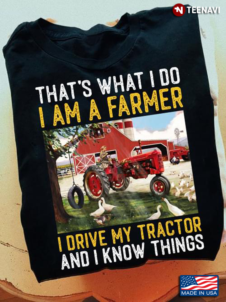 That's What I Do I Am A Farmer I Drive My Tractor And I Know Things