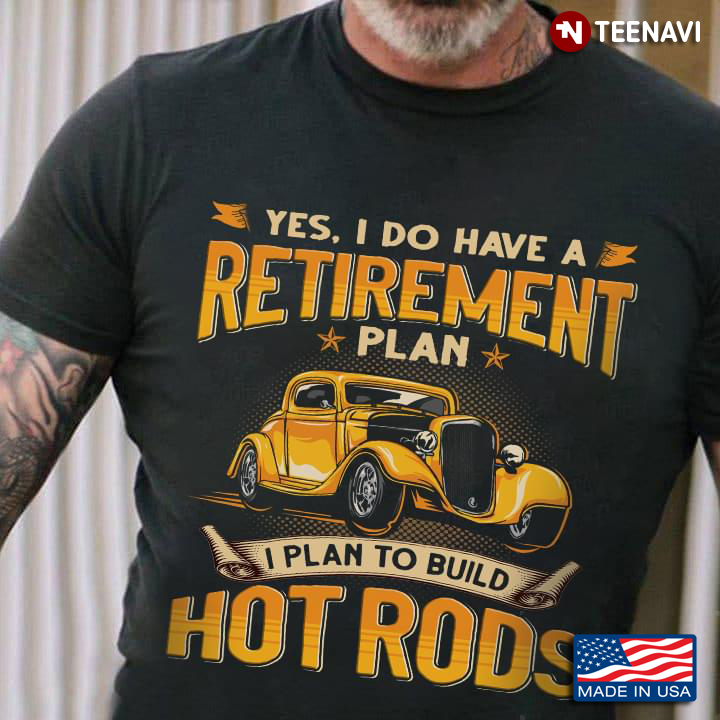 Yes I Do Have A Retirement Plan I Plan To Build Hot Rods