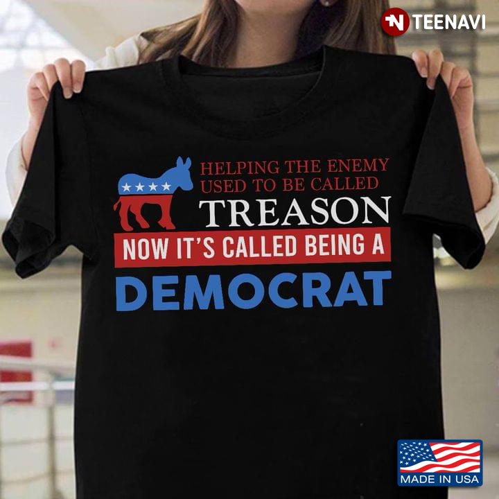 Helping The Enemy Used To Be Called Treason Now It's Called Being A Democrat