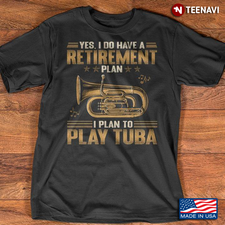 Yes I Do Have A Retirement Plan I Plan To Play Tuba