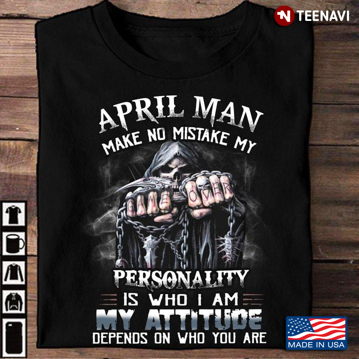 April Man Make No Mistake My Personality Is Who I Am My Attitude