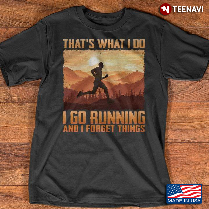 That’s What I Do I Go Running And I Forget Things