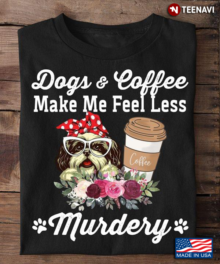 Dogs And Coffee Make Me Feel Less Murdery