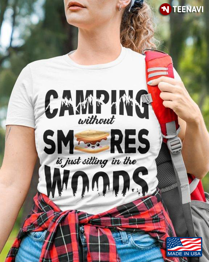 Camping Without Smores Is Just Sitting In The Woods for Camp Lover