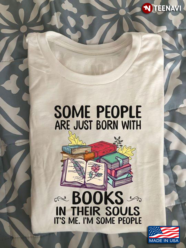 Some People Are Just Born With Books In Their Souls It's Me I'm Some People