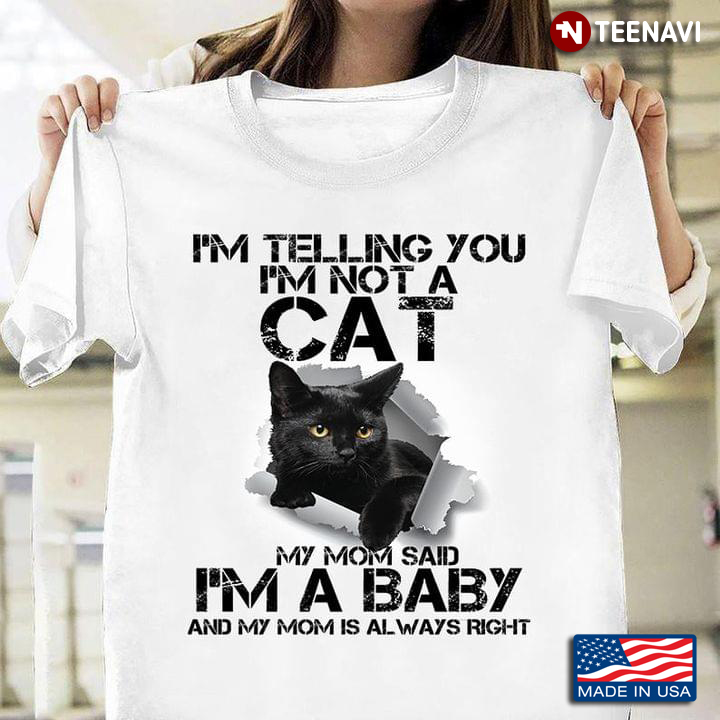 I'm Telling You I'm Not A Cat My Mom Said I’m A Baby And My Mom Is Always Right