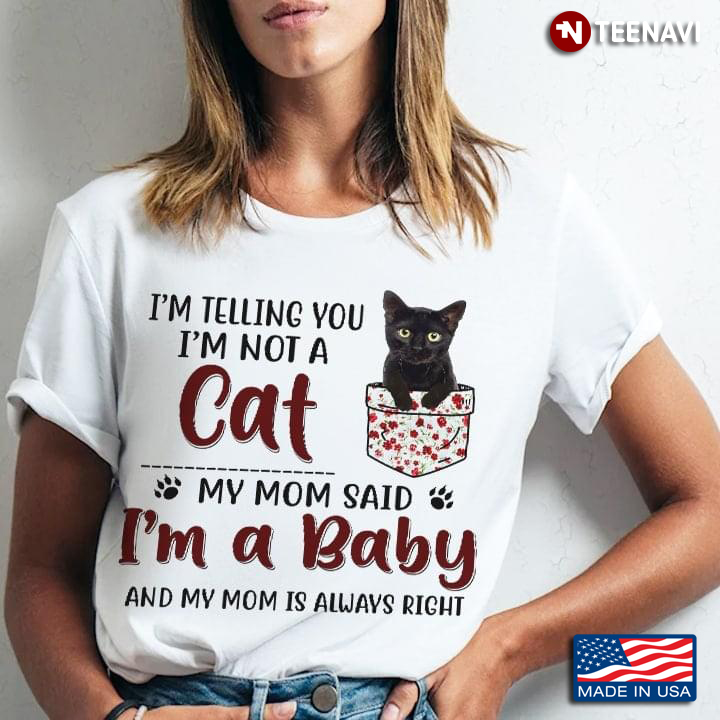 I'm Telling You I'm Not A Cat My Mom Said I'm A Baby And My Mom Is Always Right