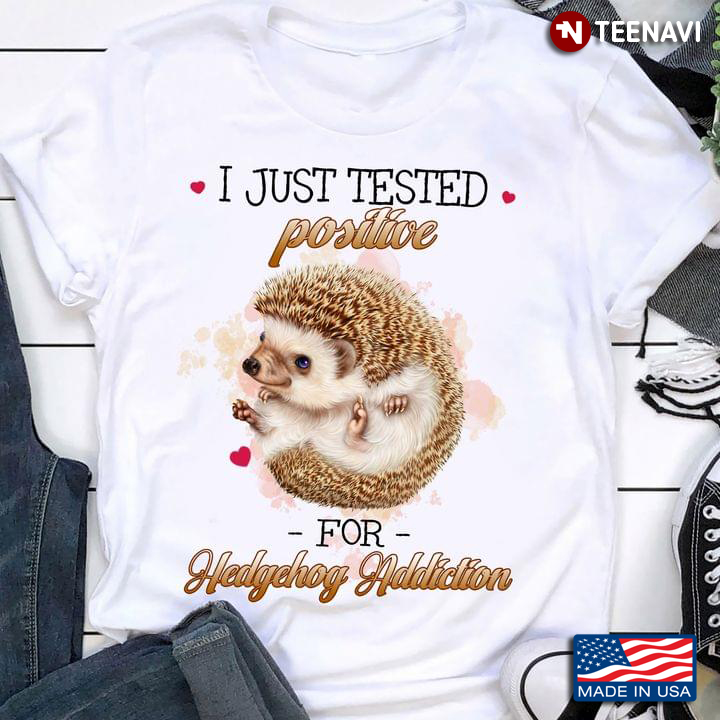 I Just Tested Positive For Hedgehog Addiction for Animal Lover