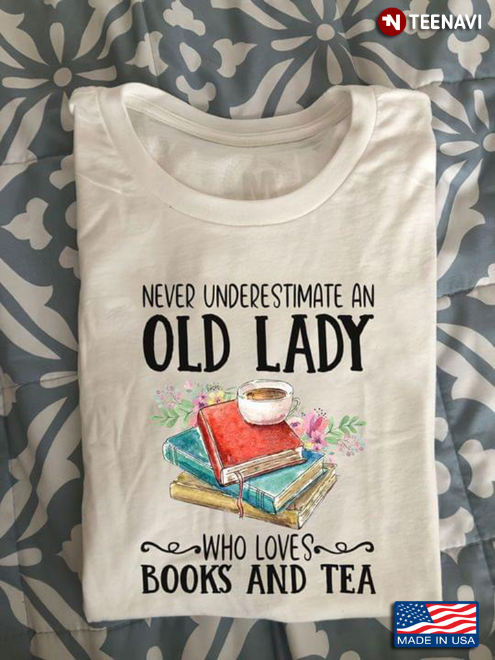 Never Underestimate An Old Lady Who Loves Books And Tea