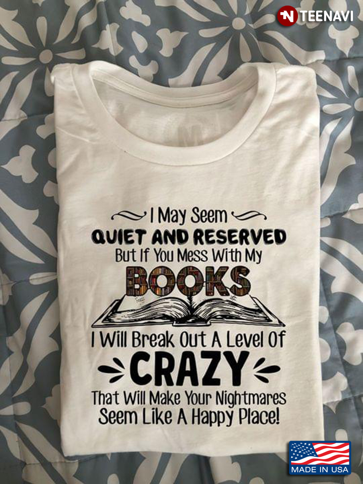 I May Seem Quiet And Reserved But If You Mess With My Books for Book Lover