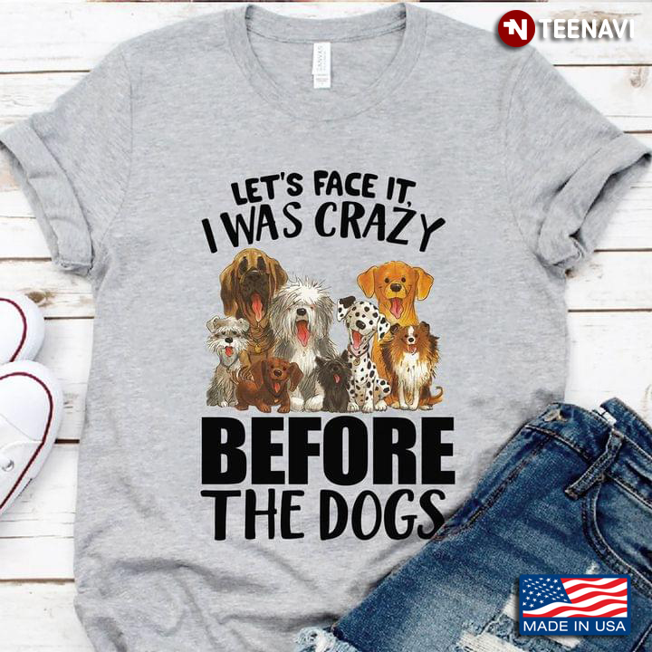 Let's Face It I Was Crazy Before The Dogs for Dog Lover