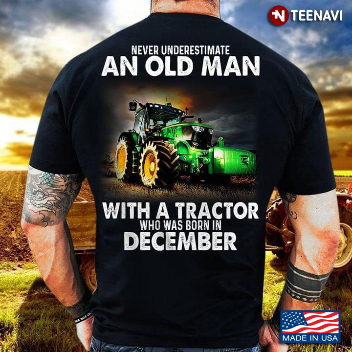 Never Underestimate An Old Man With A Tractor Who Was Born In December